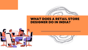 What Does a Retail Store Designer Do in India?