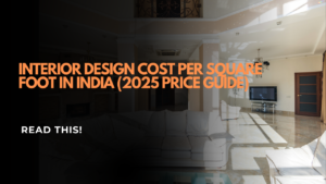 Interior Design Cost Per Square Foot in India (2025 Price Guide)